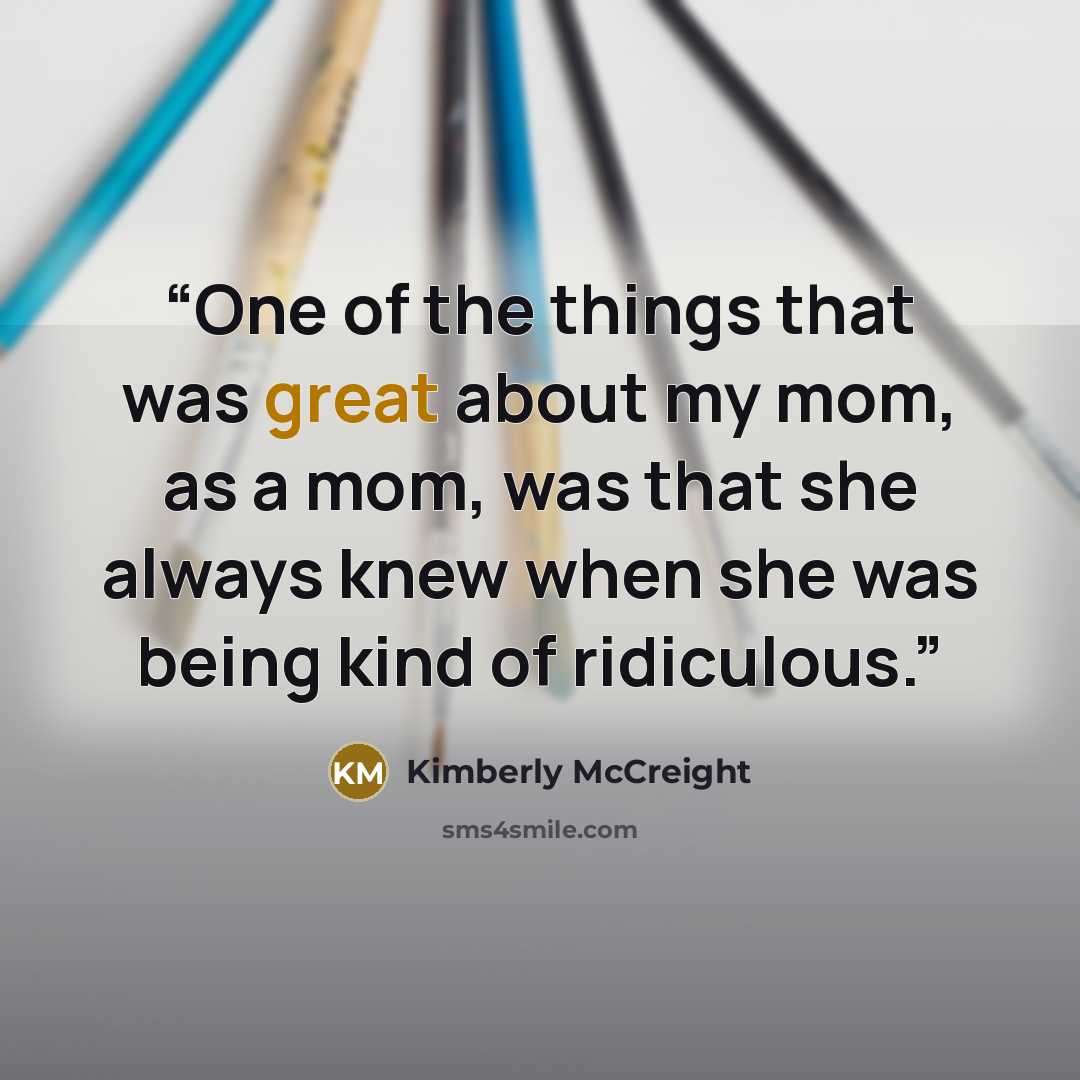 “One of the things that was great about my mom, as a mom, was that she always knew when she was being kind of ridiculous.” quote by Kimberly McCreight