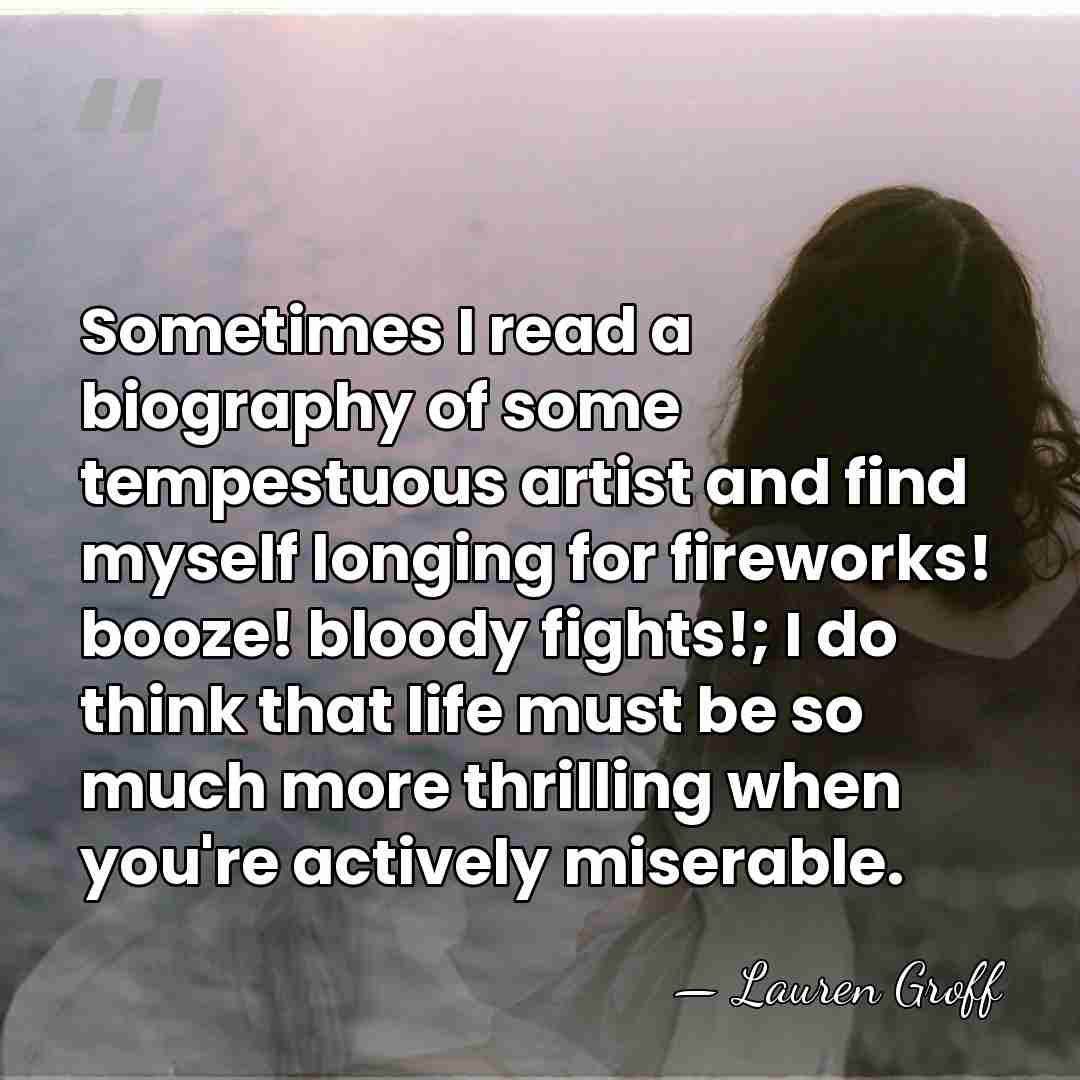 Sometimes I read a biography of some tempestuous artist and find myself&hellip; - Lauren Groff