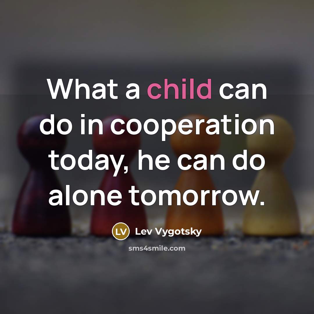 “What a child can do in cooperation today, he can…” quote by Lev Vygotsky