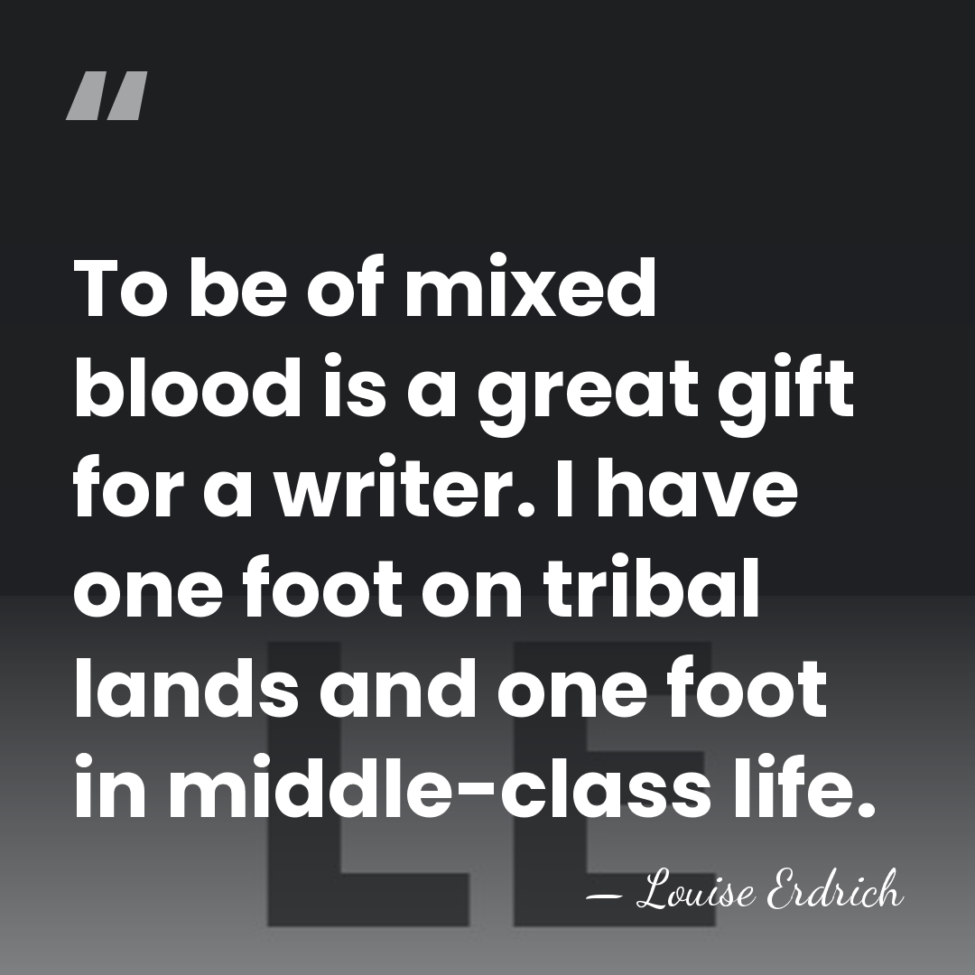 To be of mixed blood is a great gift for a writer.&hellip; - Louise Erdrich