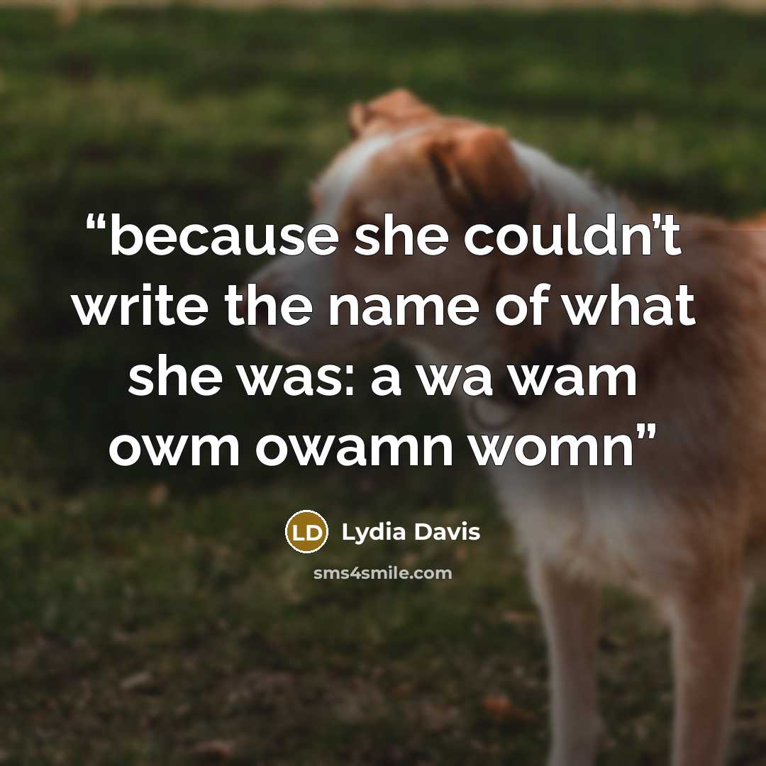 “because she couldn’t write the name of what she was: a wa wam owm owamn womn” quote by Lydia Davis
