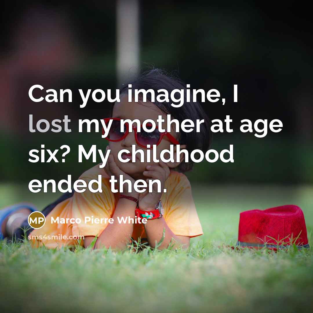 “Can you imagine, I lost my mother at age six?…” quote by Marco Pierre White