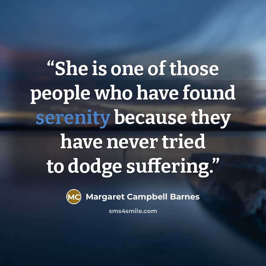 “She is one of those people who have found serenity because they have never tried to dodge suffering.” quote by Margaret Campbell Barnes
