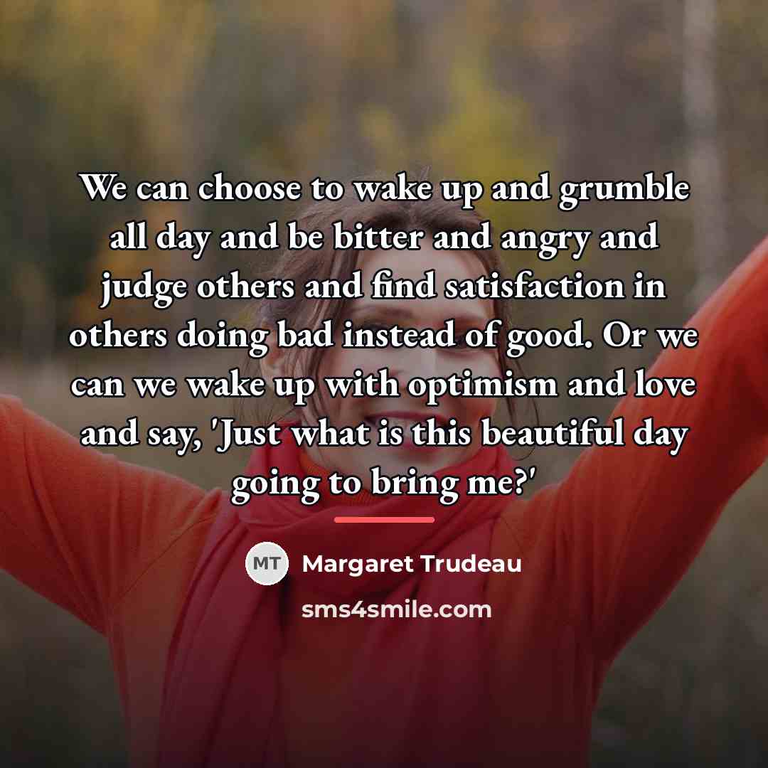 “We can choose to wake up and grumble all day…” quote by Margaret Trudeau