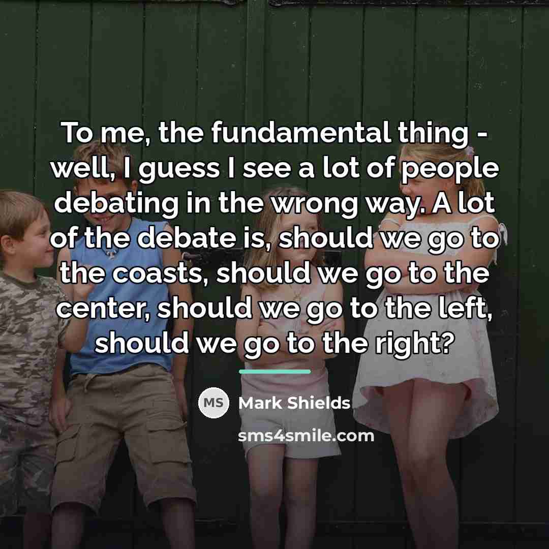 “To me, the fundamental thing - well, I guess I…” quote by Mark Shields