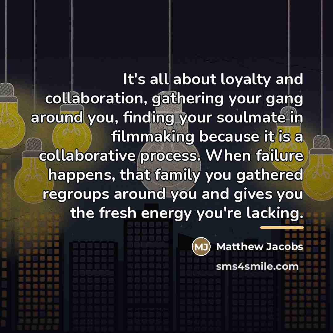 “It's all about loyalty and collaboration, gathering your gang around…” quote by Matthew Jacobs