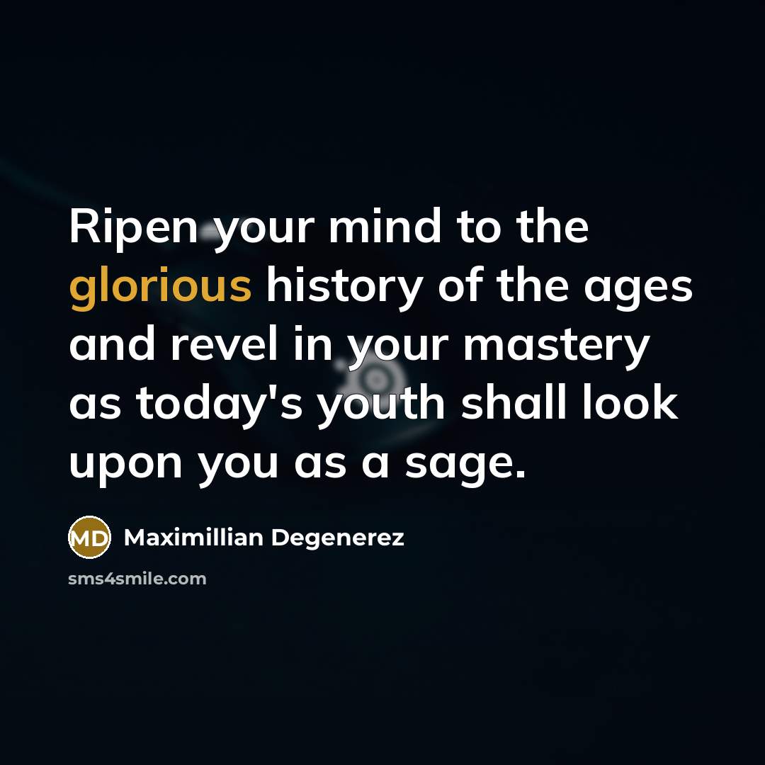 “Ripen your mind to the glorious history of the ages…” quote by Maximillian Degenerez