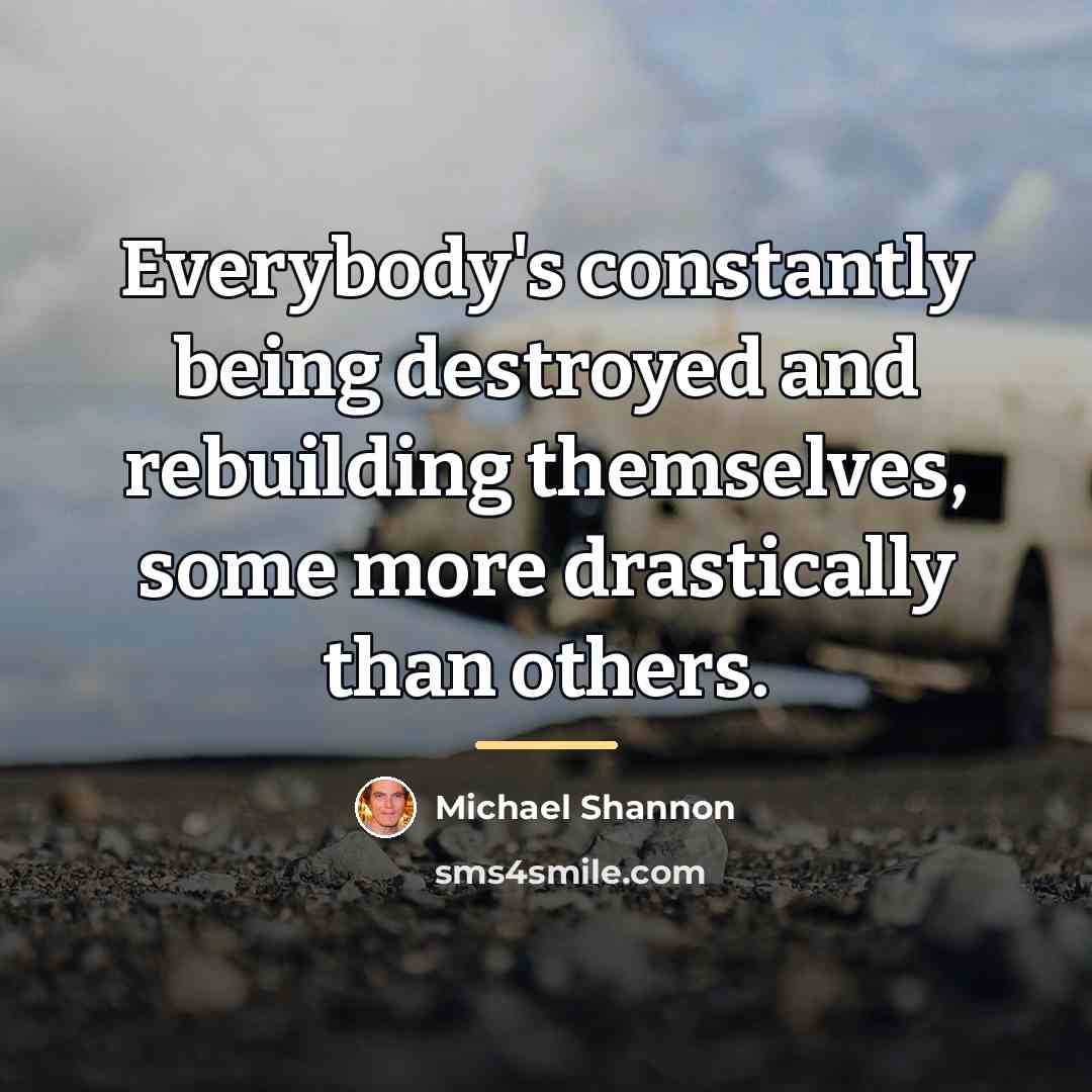 “Everybody's constantly being destroyed and rebuilding themselves, some more drastically…” quote by Michael Shannon