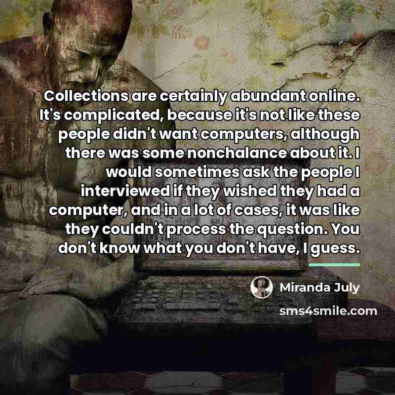 “Collections are certainly abundant online. It's complicated, because it's not…” quote by Miranda July