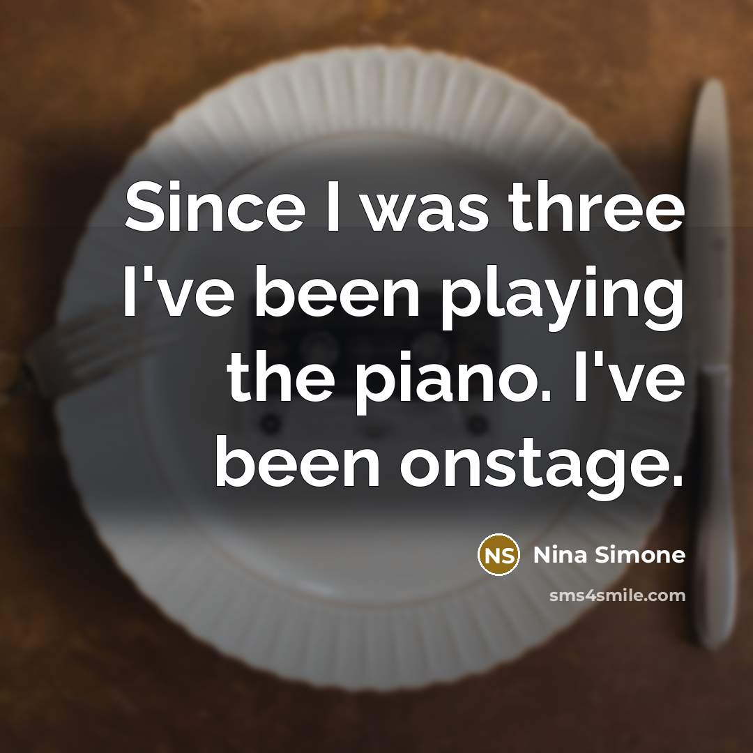 “Since I was three I've been playing the piano. I've been onstage.” quote by Nina Simone