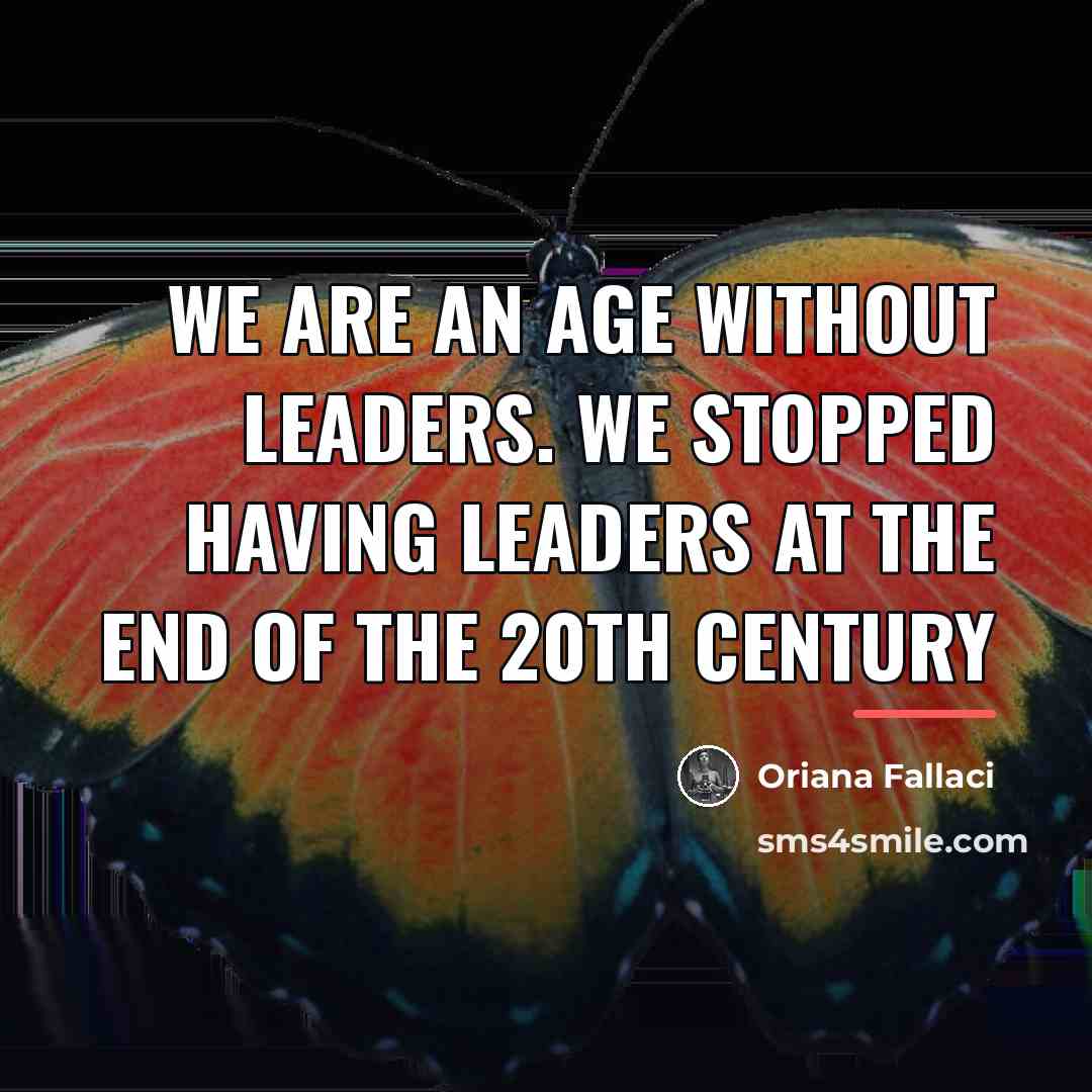 “We are an age without leaders. We stopped having leaders…” quote by Oriana Fallaci