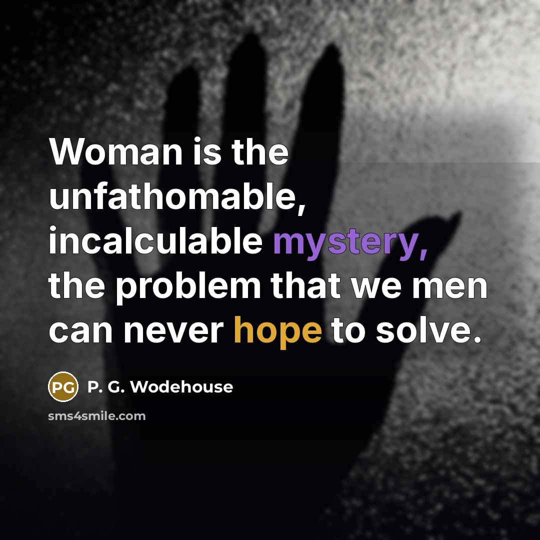 “Woman is the unfathomable, incalculable mystery, the problem that we…” quote by P. G. Wodehouse