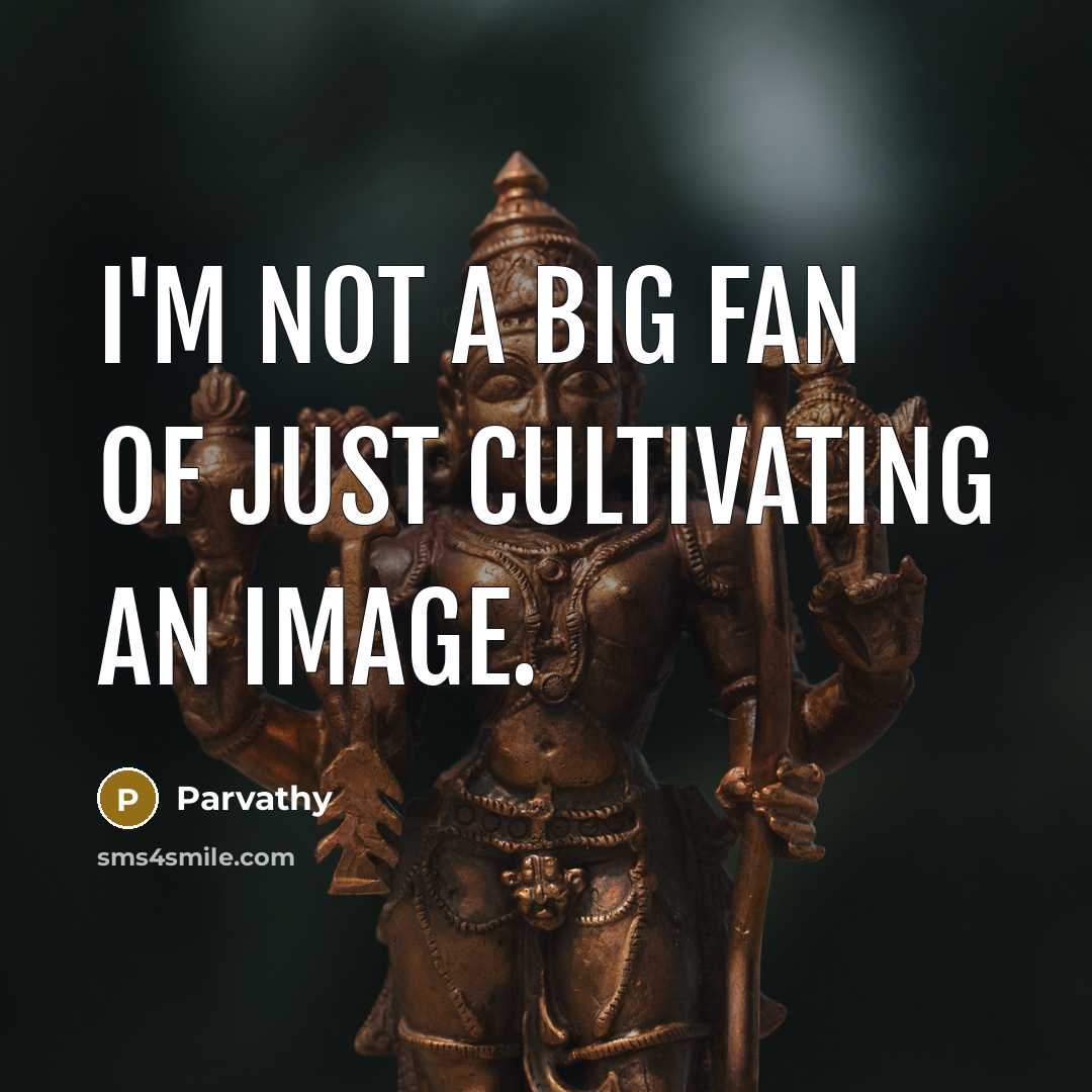 “I'm not a big fan of just cultivating an image.…” quote by Parvathy