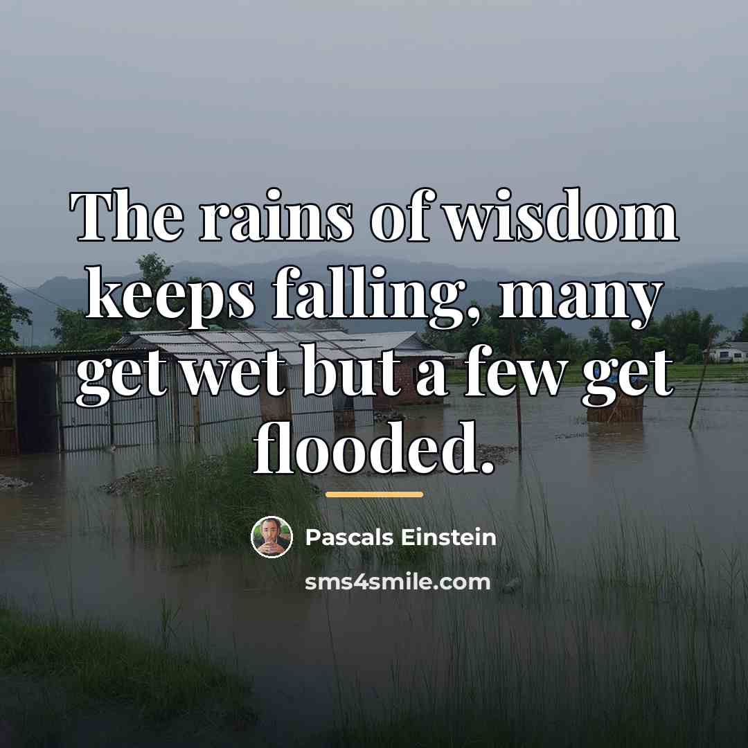 “The rains of wisdom keeps falling, many get wet but…” quote by Pascals Einstein