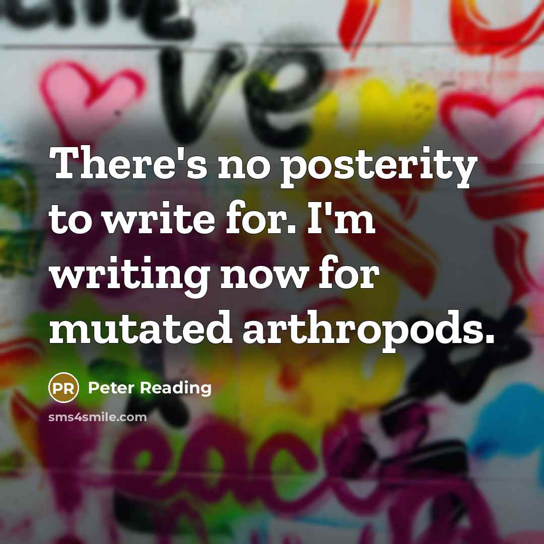 “There's no posterity to write for. I'm writing now for…” quote by Peter Reading