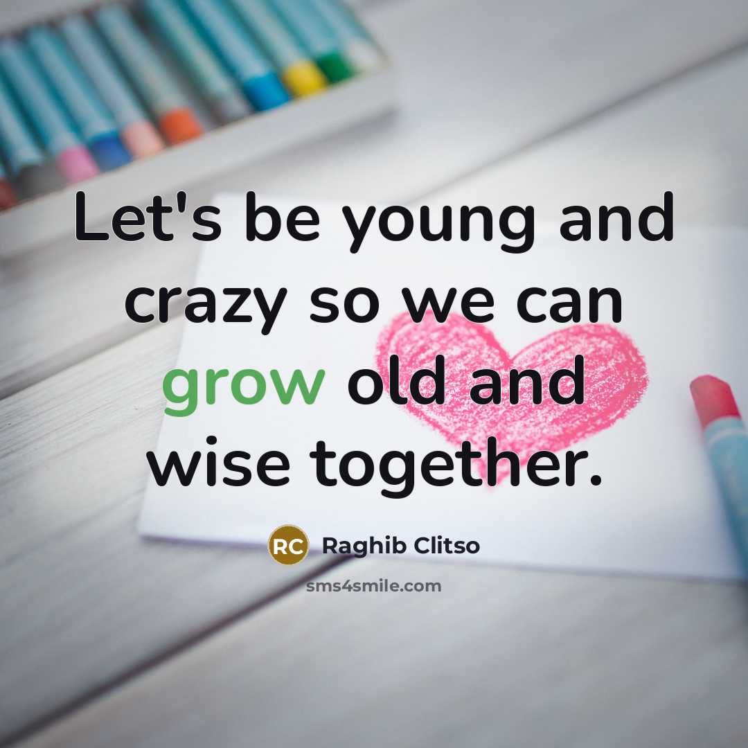 “Let's be young and crazy so we can grow old…” quote by Raghib Clitso