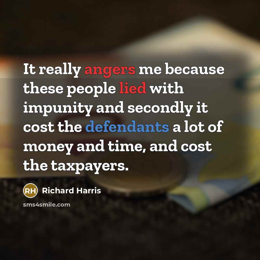 “It really angers me because these people lied with impunity and secondly it cost the defendants a lot of money and time, and cost the taxpayers.” quote by Richard Harris