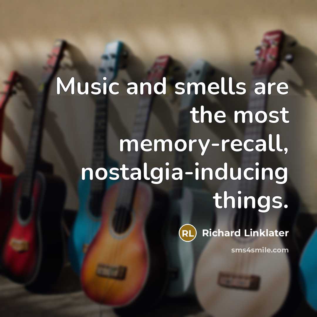 “Music and smells are the most memory-recall, nostalgia-inducing things.…” quote by Richard Linklater
