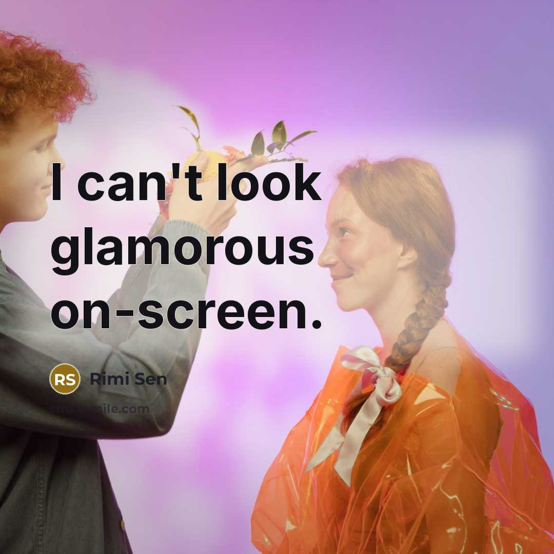 “I can't look glamorous on-screen.…” quote by Rimi Sen