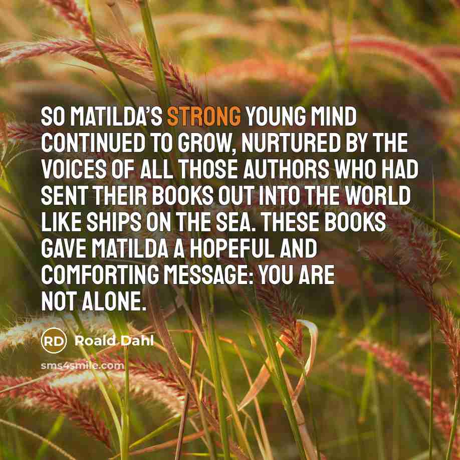 “So Matilda’s strong young mind continued to grow, nurtured by…” quote by Roald Dahl