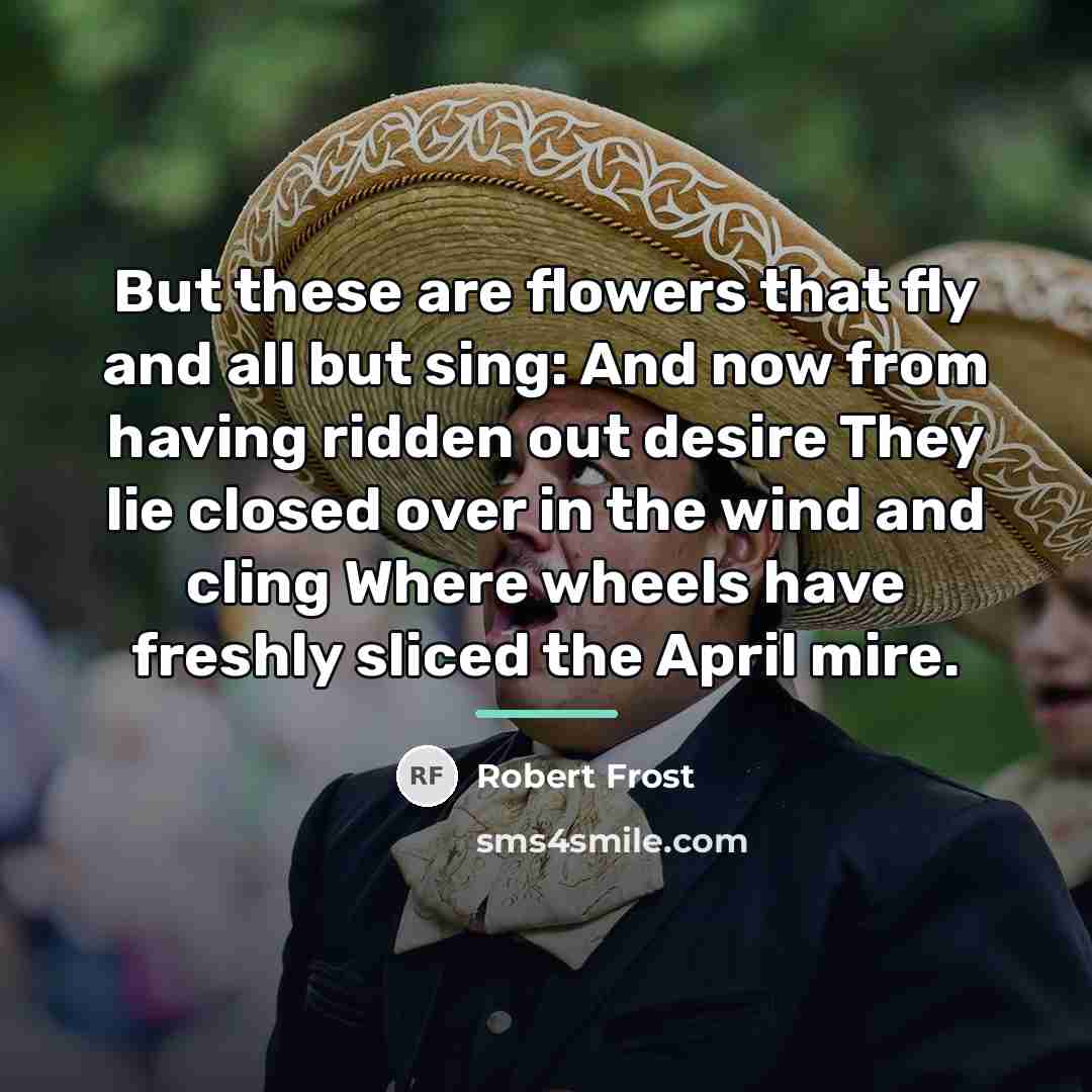“But these are flowers that fly and all but sing:…” quote by Robert Frost