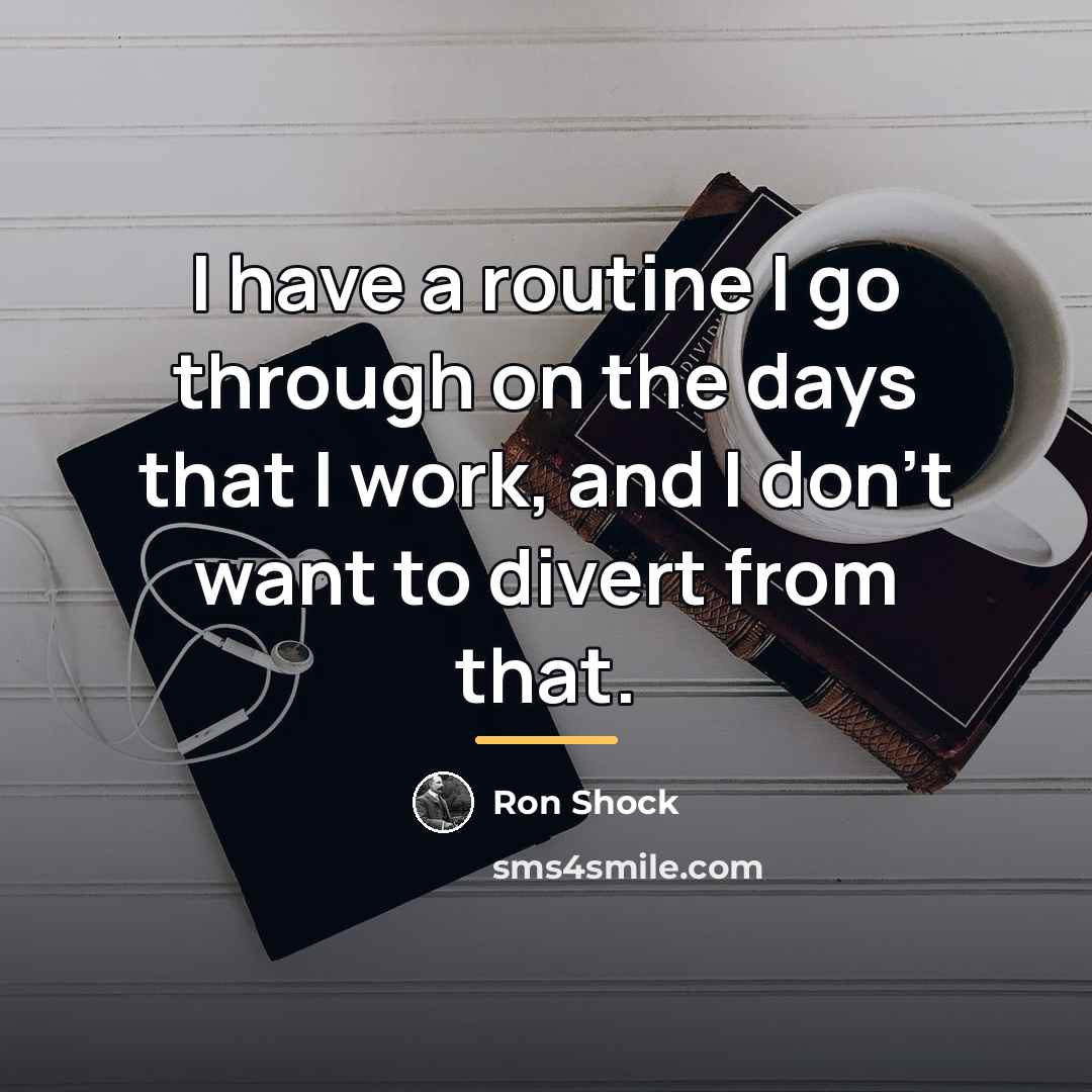 “I have a routine I go through on the days…” quote by Ron Shock