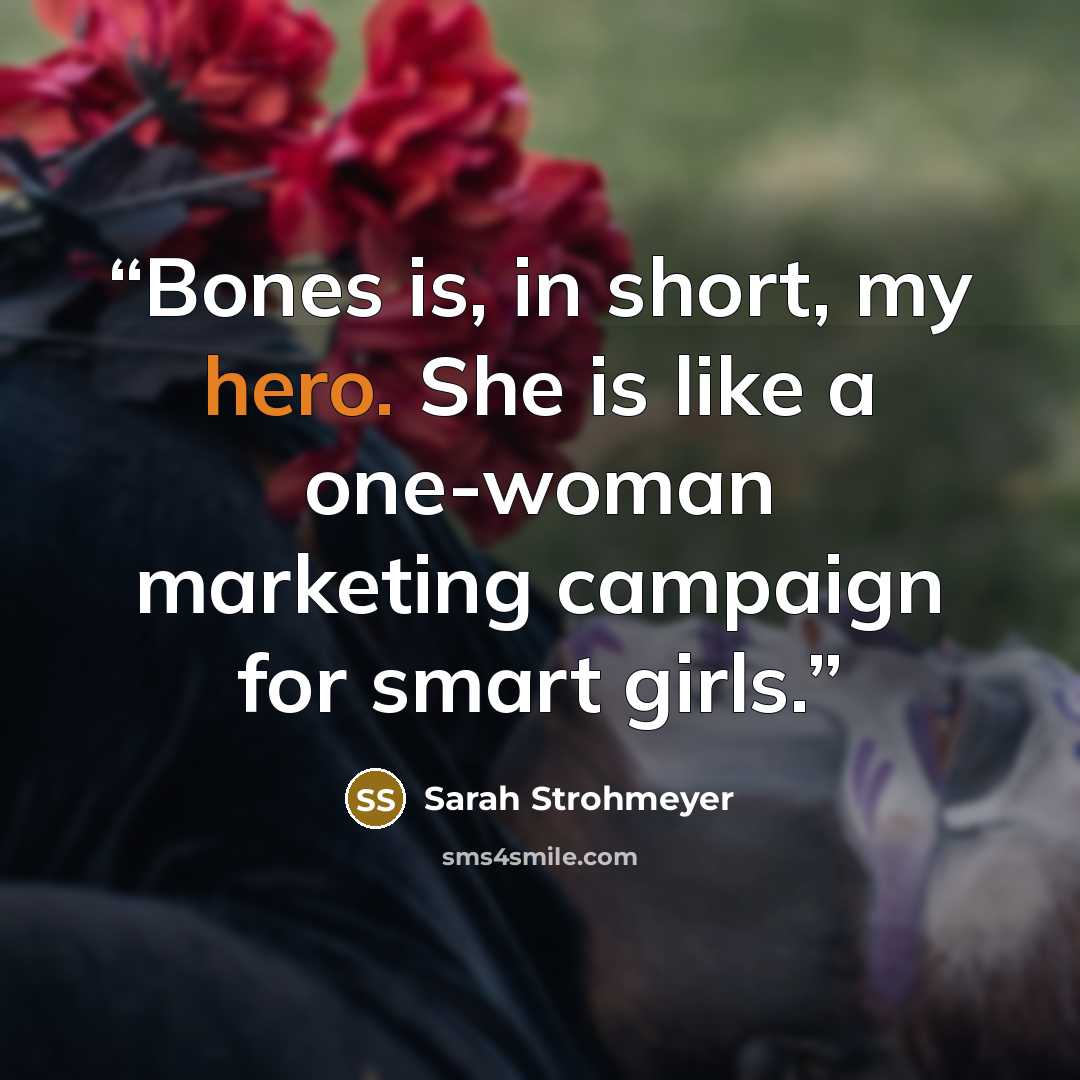 “Bones is, in short, my hero. She is like a one-woman marketing campaign for smart girls.” quote by Sarah Strohmeyer