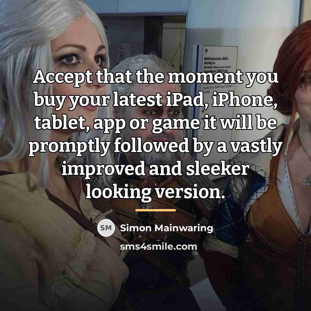 “Accept that the moment you buy your latest iPad, iPhone,…” quote by Simon Mainwaring