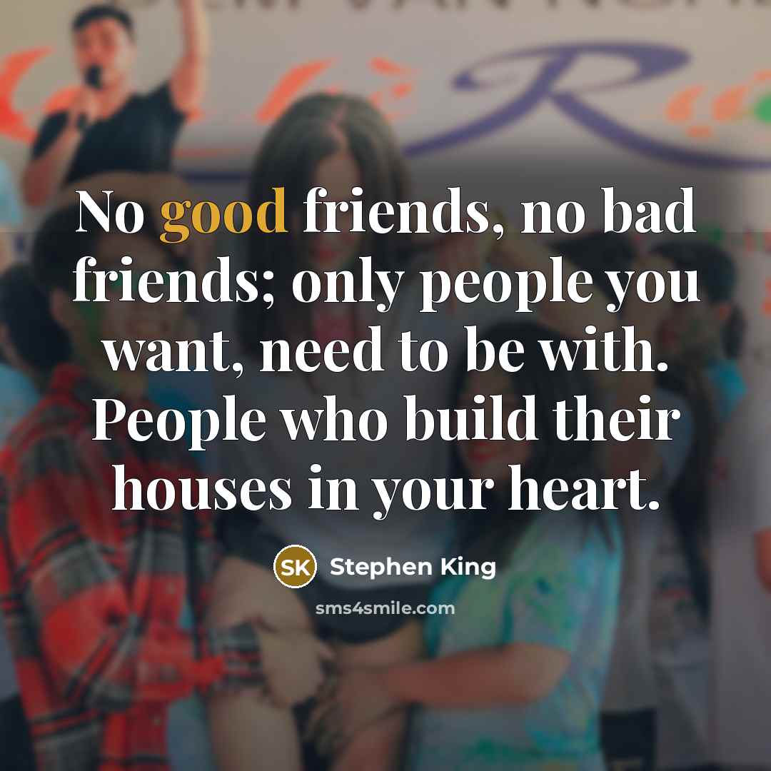 “No good friends, no bad friends; only people you want,…” quote by Stephen King