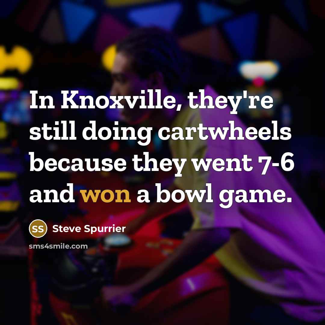 “In Knoxville, they're still doing cartwheels because they went 7-6…” quote by Steve Spurrier