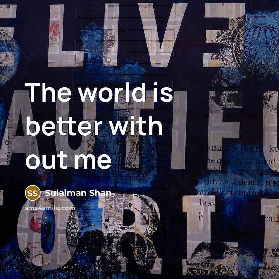“The world is better with out me…” quote by Sulaiman Shan