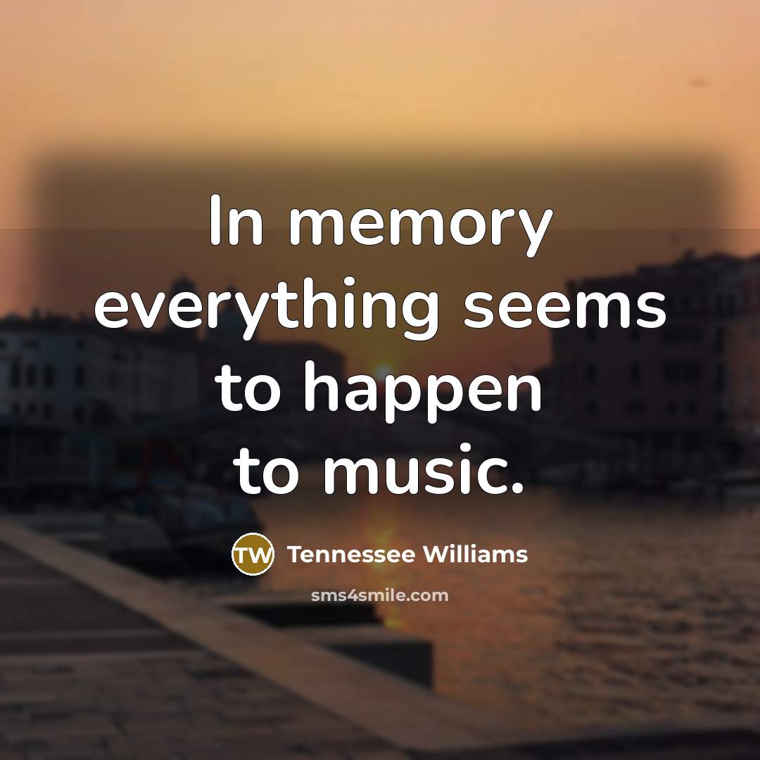 “In memory everything seems to happen to music.” quote by Tennessee Williams