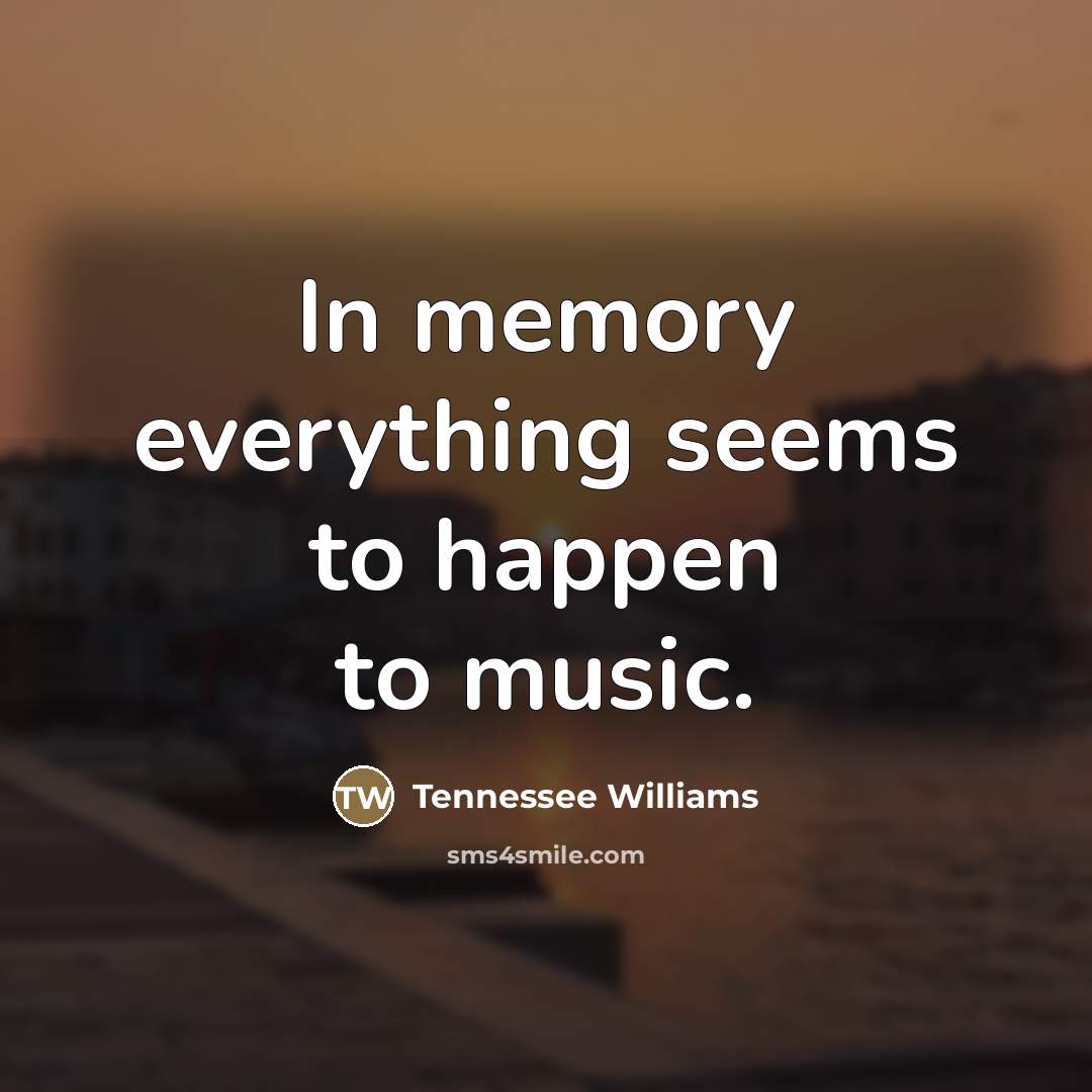“In memory everything seems to happen to music.…” quote by Tennessee Williams