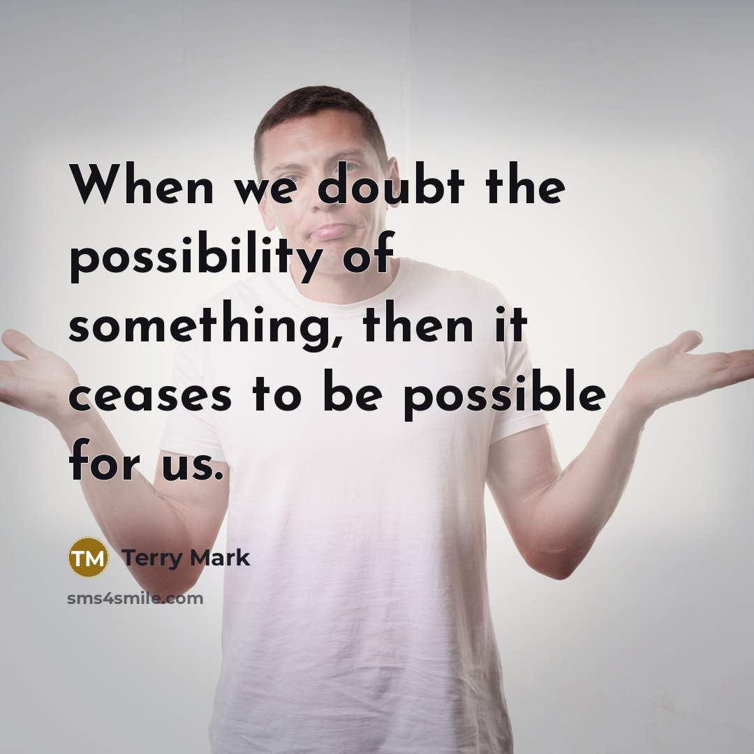 “When we doubt the possibility of something, then it ceases…” quote by Terry Mark
