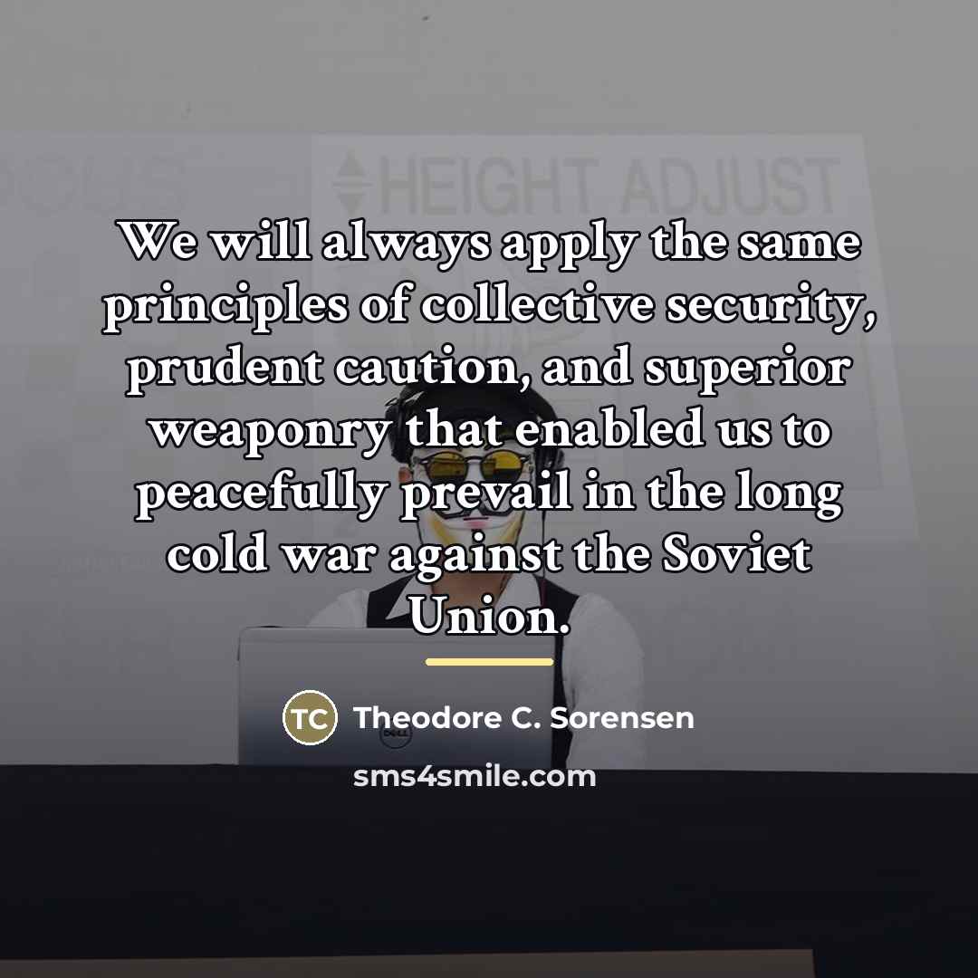 “We will always apply the same principles of collective security,…” quote by Theodore C. Sorensen