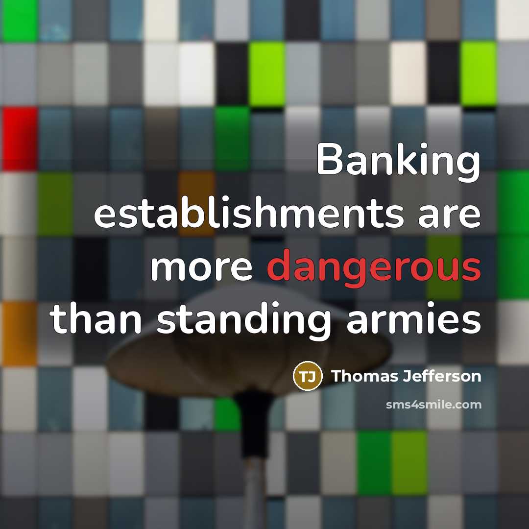 “Banking establishments are more dangerous than standing armies…” quote by Thomas Jefferson