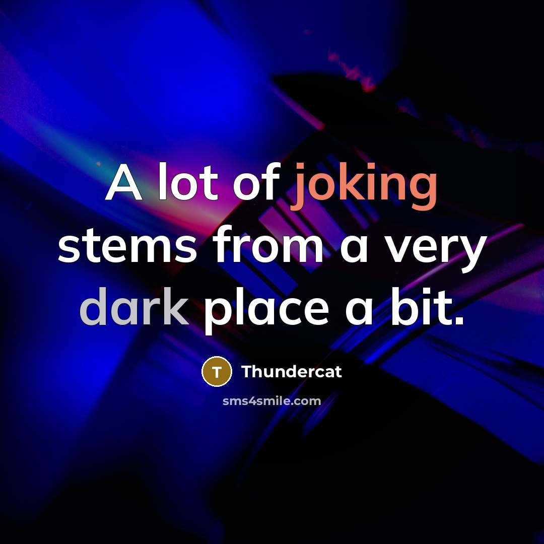 “A lot of joking stems from a very dark place a bit.” quote by Thundercat