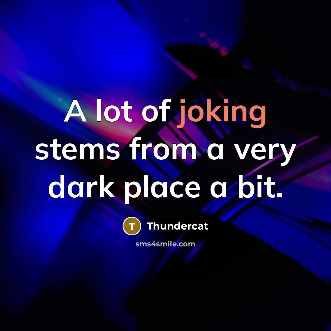 “A lot of joking stems from a very dark place…” quote by Thundercat
