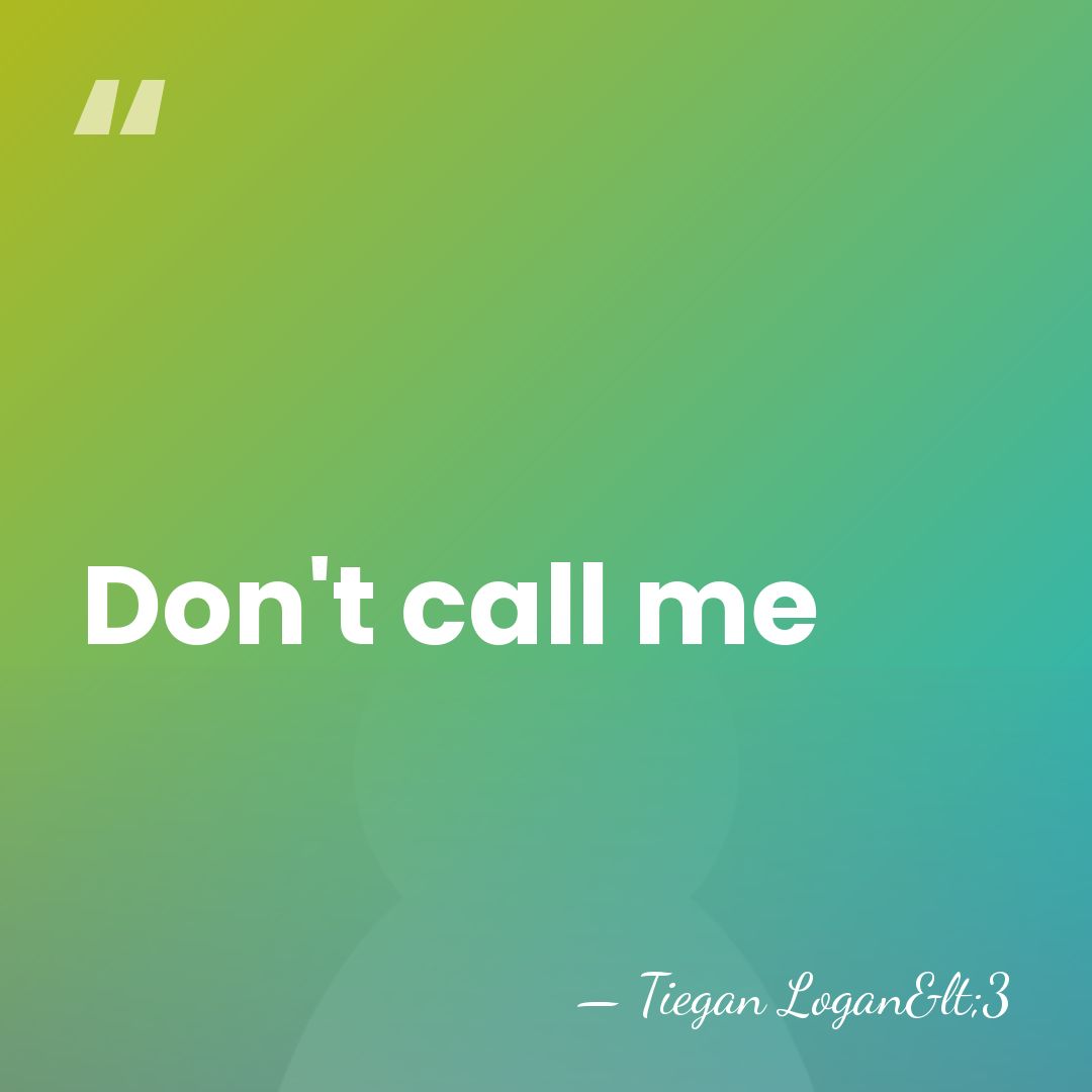 Don't call me - Tiegan Logan<3