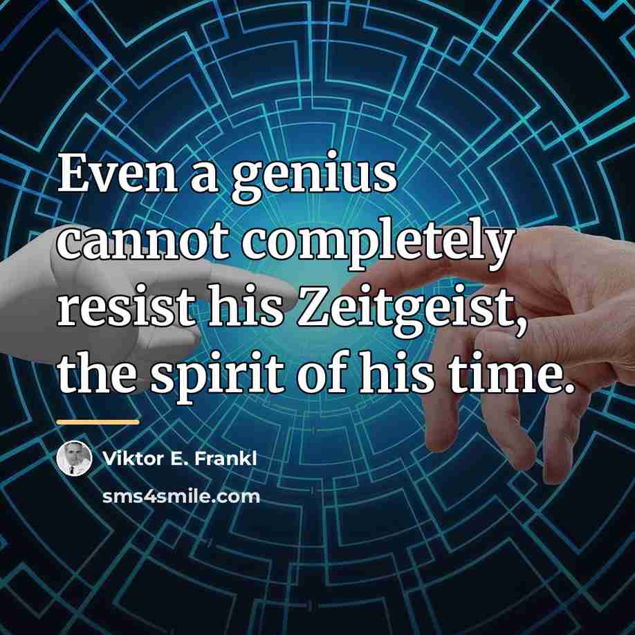 “Even a genius cannot completely resist his Zeitgeist, the spirit…” quote by Viktor E. Frankl