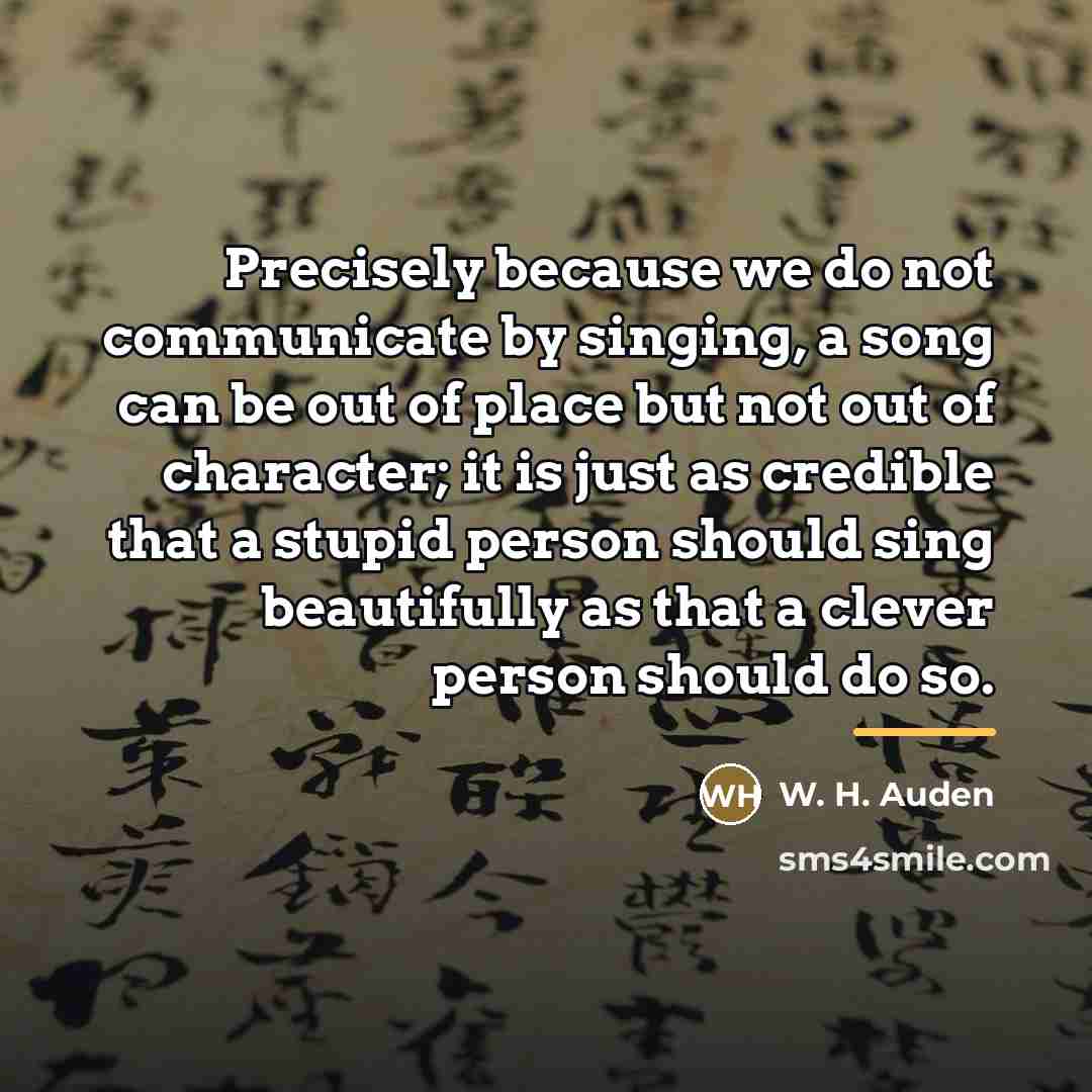 “Precisely because we do not communicate by singing, a song…” quote by W. H. Auden