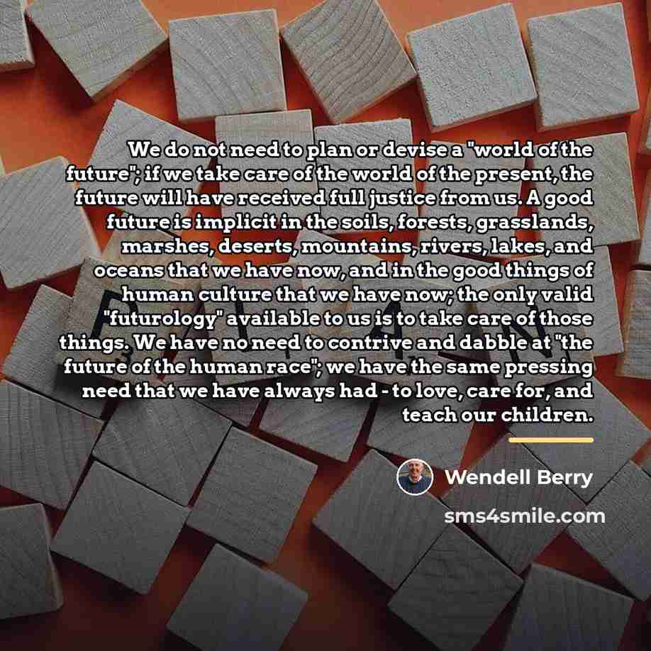 “We do not need to plan or devise a "world…” quote by Wendell Berry