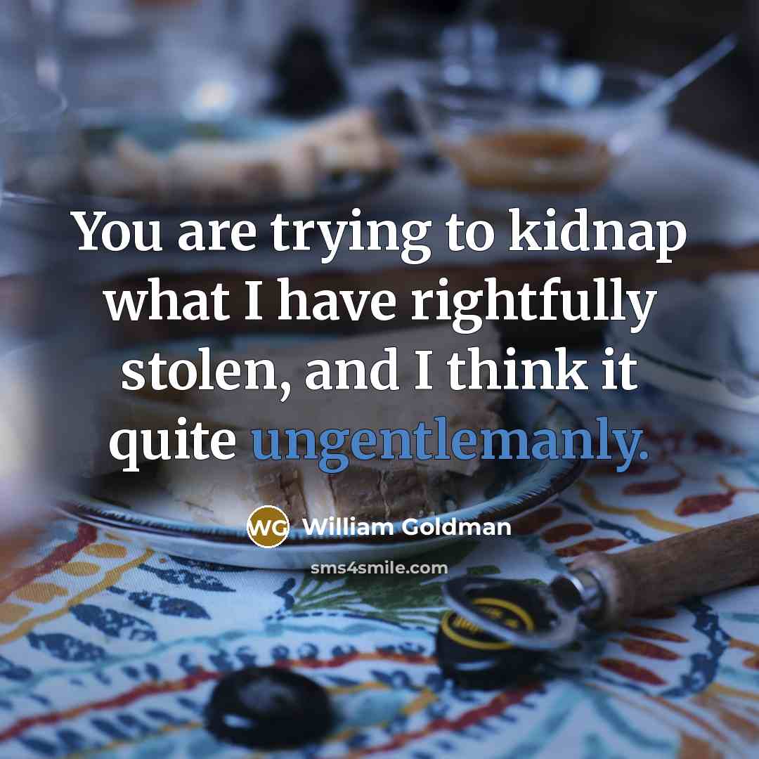“You are trying to kidnap what I have rightfully stolen,…” quote by William Goldman