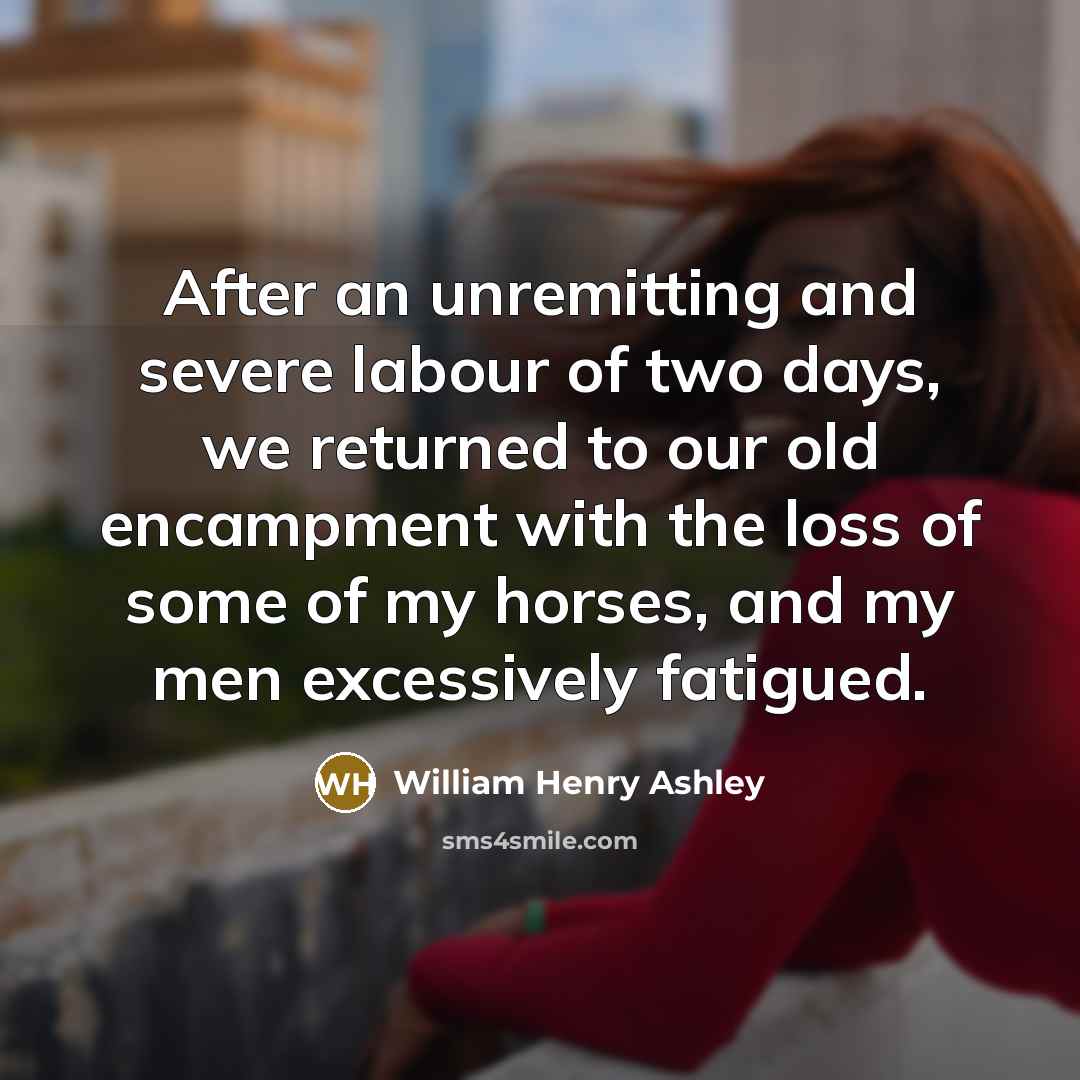 “After an unremitting and severe labour of two days, we…” quote by William Henry Ashley
