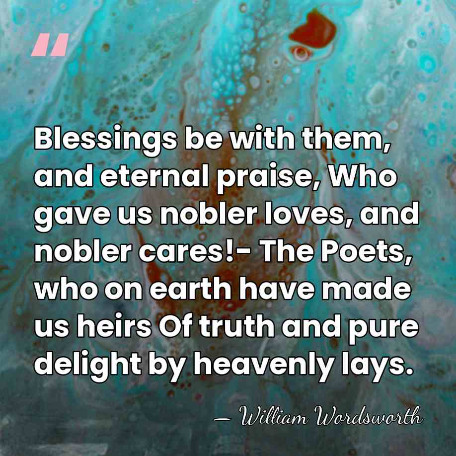 Blessings be with them, and eternal praise, Who gave us nobler loves,&hellip; - William Wordsworth