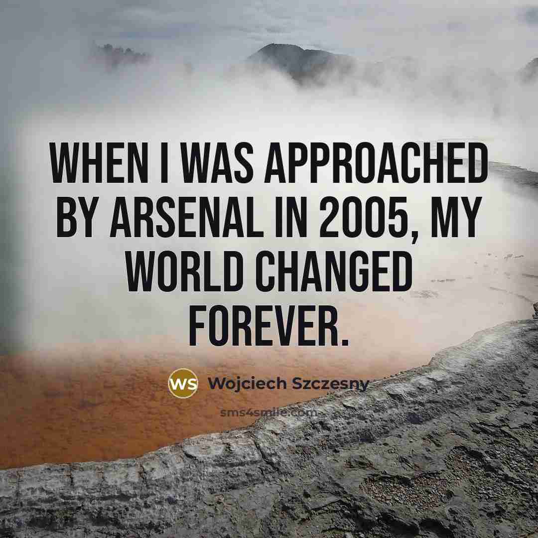 “When I was approached by Arsenal in 2005, my world…” quote by Wojciech Szczesny