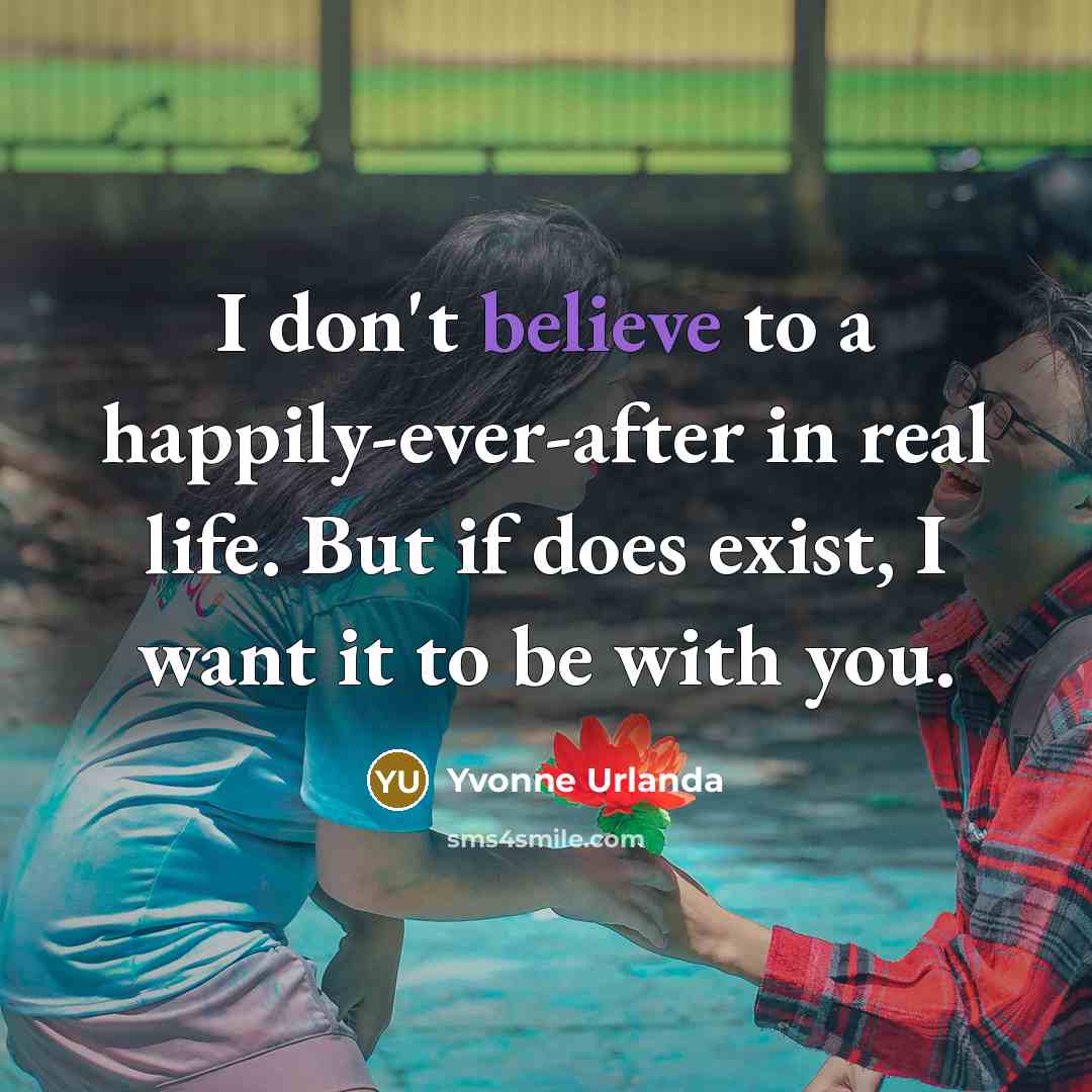 “I don't believe to a happily-ever-after in real life. But if does exist, I want it to be with you.” quote by Yvonne Urlanda
