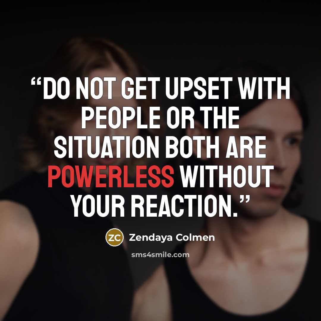 “do not get upset with people or the situation both are powerless without your reaction.” quote by Zendaya Colmen