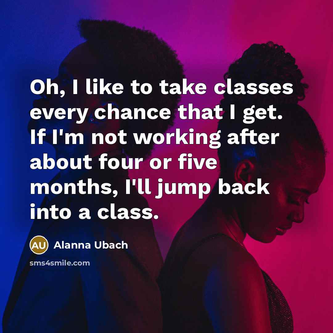 “Oh, I like to take classes every chance that I…” quote by Alanna Ubach
