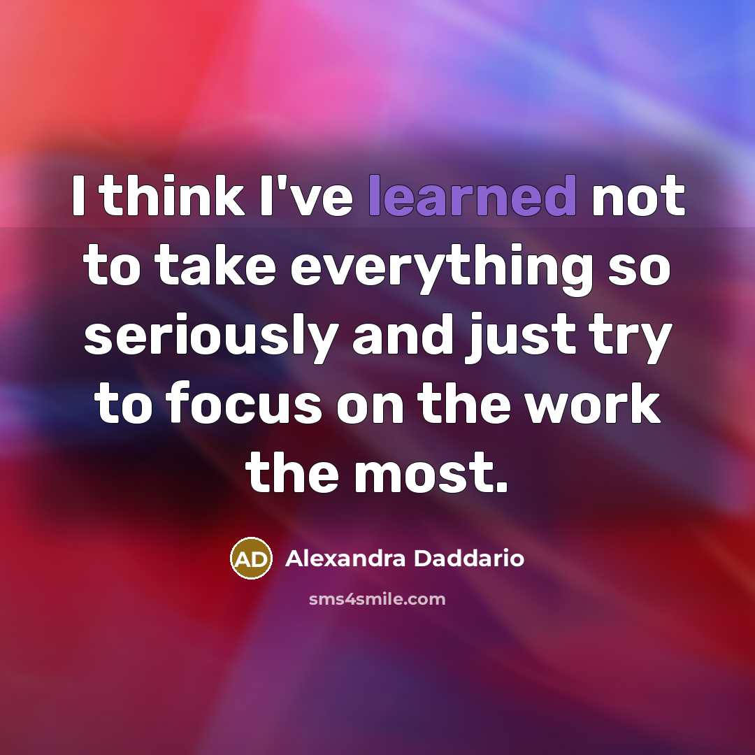 “I think I've learned not to take everything so seriously…” quote by Alexandra Daddario
